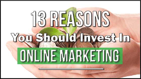 13 Reasons Why You Should Invest In Online Marketing